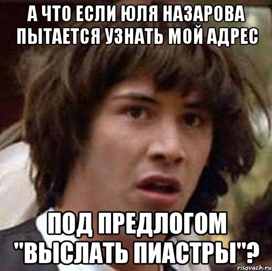 А что если Юля Назарова Пытается узнать мой адрес Под предлогом "выслать пиастры"?, Мем А что если (Киану Ривз)