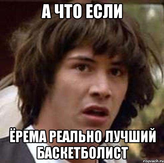 а что если ёрема реально лучший баскетболист, Мем А что если (Киану Ривз)