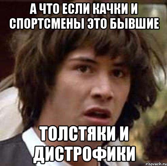 А что если Качки и спортсмены это бывшие ТОЛСТЯКИ И ДИСТРОФИКИ, Мем А что если (Киану Ривз)