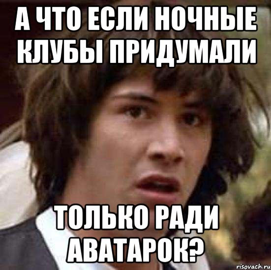 а что если ночные клубы придумали только ради аватарок?, Мем А что если (Киану Ривз)