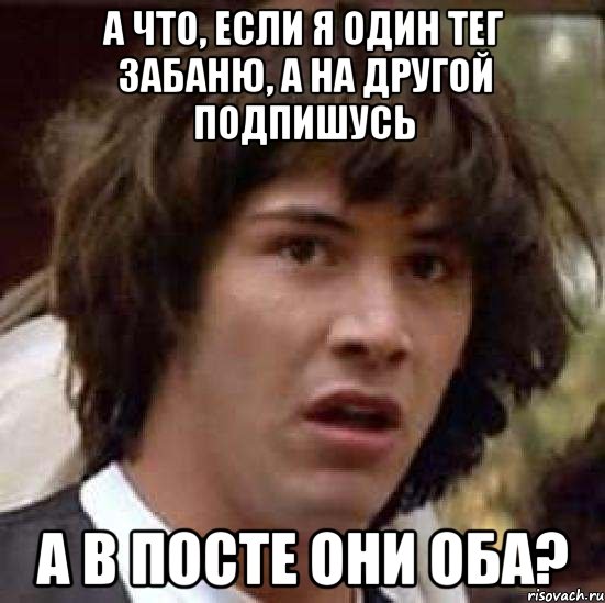 а что, если я один тег забаню, а на другой подпишусь а в посте они оба?, Мем А что если (Киану Ривз)