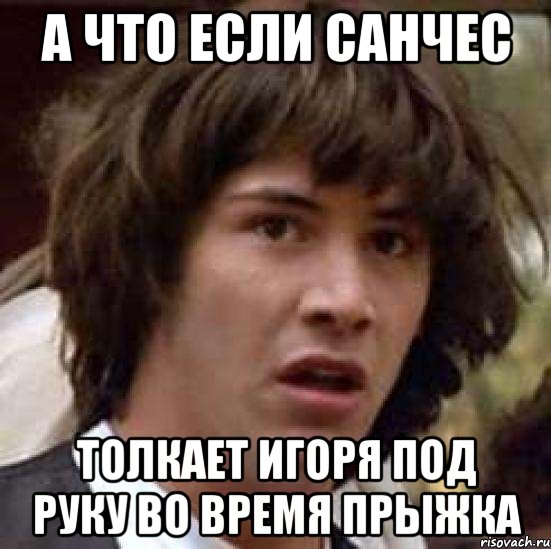 А что если Санчес толкает Игоря под руку во время прыжка, Мем А что если (Киану Ривз)