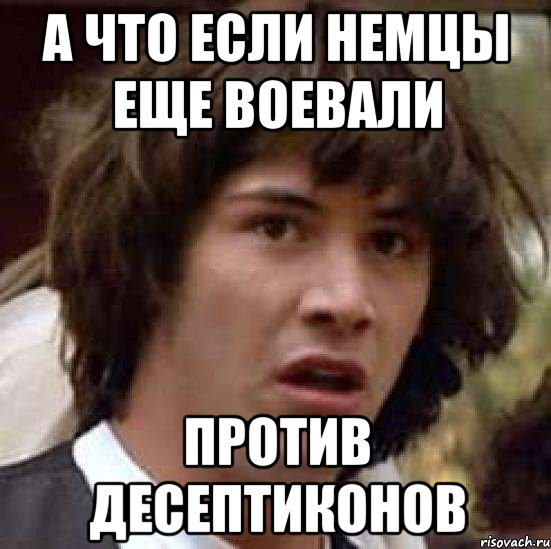 а что если немцы еще воевали против десептиконов, Мем А что если (Киану Ривз)