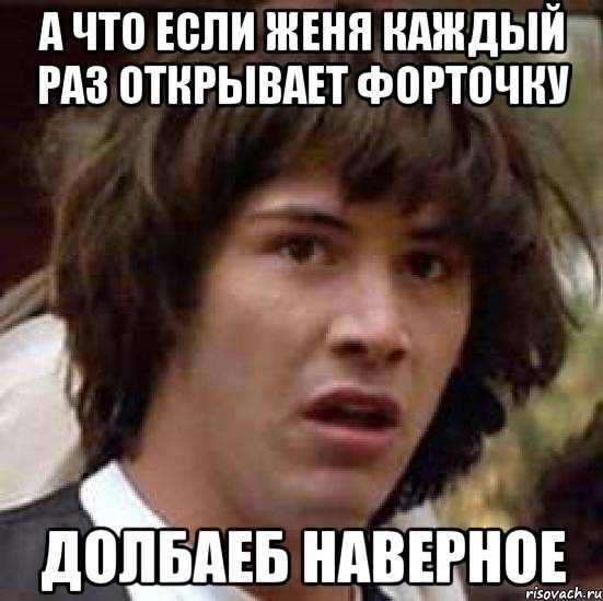 А что если женя каждый раз открывает форточку долбаеб наверное, Мем А что если (Киану Ривз)