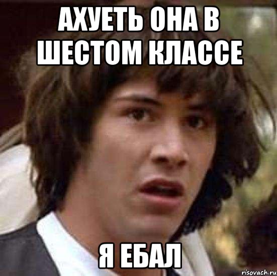 Ахуеть она в шестом классе Я ебал, Мем А что если (Киану Ривз)