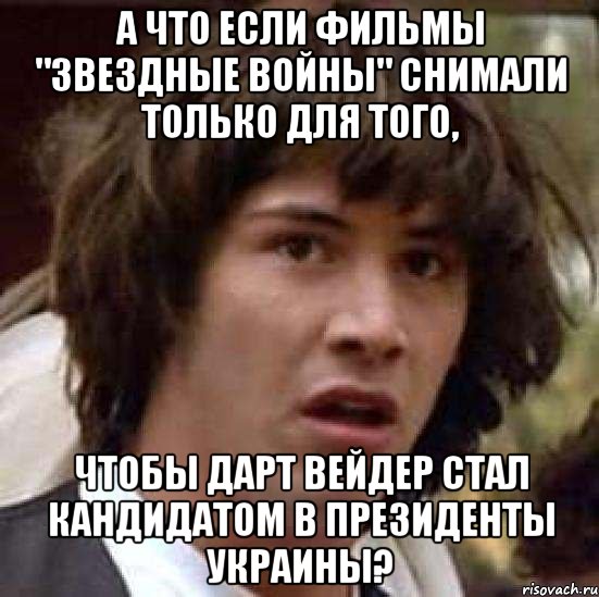 а что если фильмы "звездные войны" снимали только для того, чтобы дарт вейдер стал кандидатом в президенты украины?, Мем А что если (Киану Ривз)