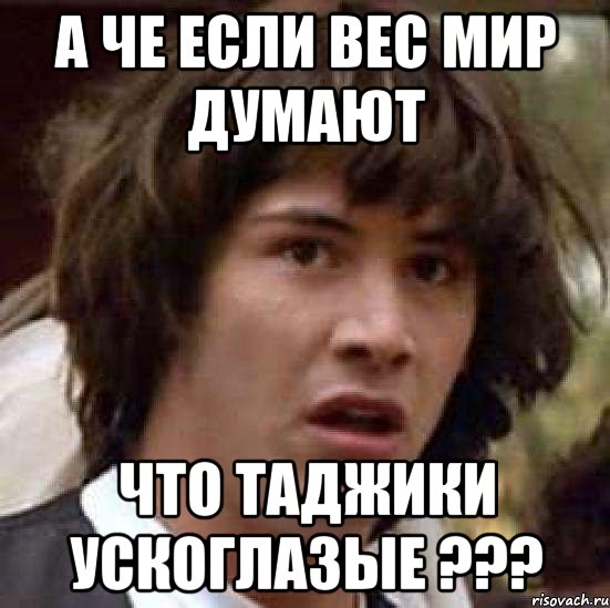 А че если вес мир думают Что Таджики ускоглазые ???, Мем А что если (Киану Ривз)