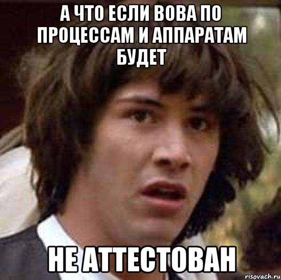 а что если Вова по процессам и аппаратам будет НЕ АТТЕСТОВАН, Мем А что если (Киану Ривз)