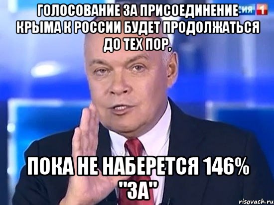 Голосование за присоединение Крыма к России будет продолжаться до тех пор, пока не наберется 146% "ЗА", Мем Киселёв 2014