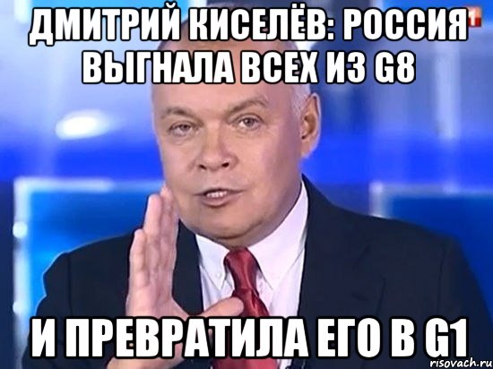 Дмитрий Киселёв: Россия выгнала всех из G8 и превратила его в G1, Мем Киселёв 2014