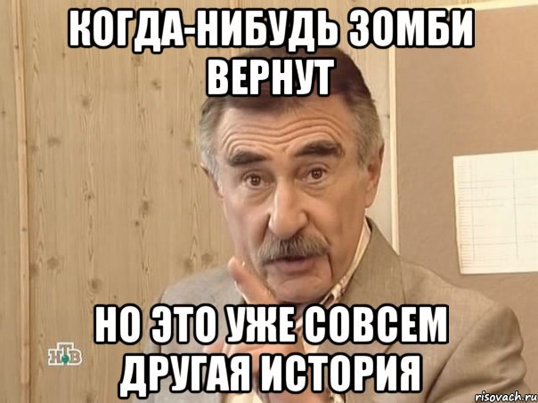 КОГДА-НИБУДЬ ЗОМБИ ВЕРНУТ НО ЭТО УЖЕ СОВСЕМ ДРУГАЯ ИСТОРИЯ, Мем Каневский (Но это уже совсем другая история)