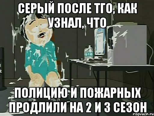 Серый после тго, как узнал, что Полицию и Пожарных Продлили на 2 и 3 сезон, Мем    Рэнди Марш