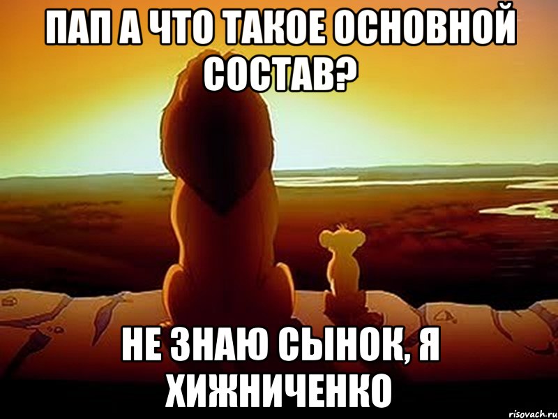 Пап а что такое основной состав? не знаю сынок, я Хижниченко, Мем  король лев