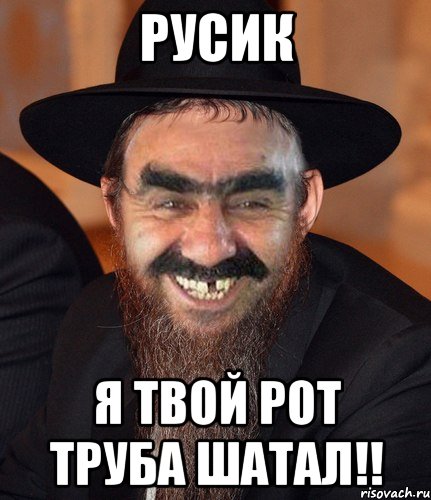 русик я твой рот труба шатал!!