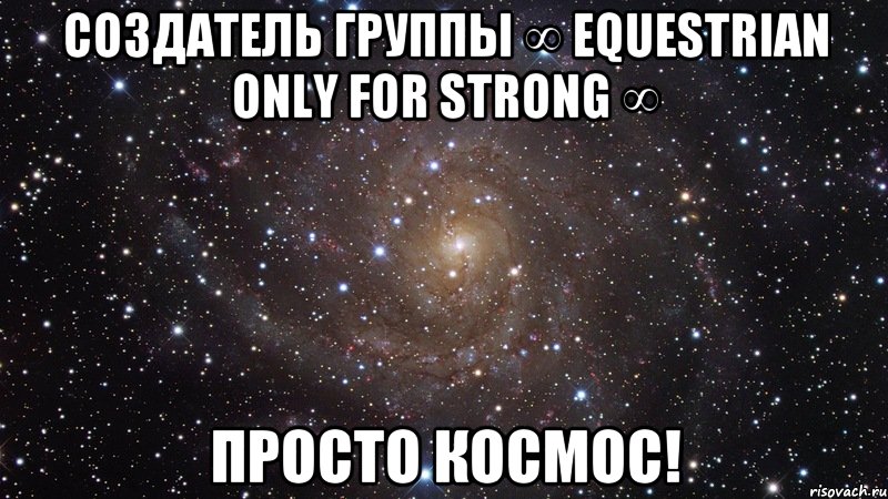 Создатель группы ∞ Equestrian only for strong ∞ просто космос!, Мем  Космос (офигенно)