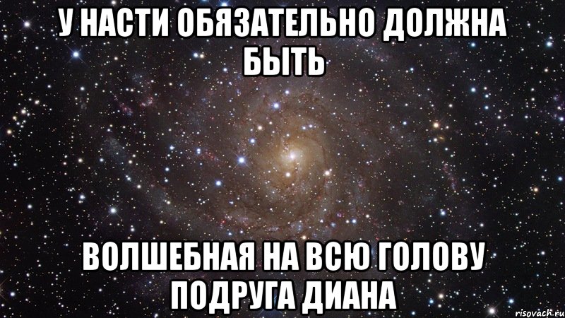 у Насти обязательно должна быть волшебная на всю голову подруга Диана, Мем  Космос (офигенно)