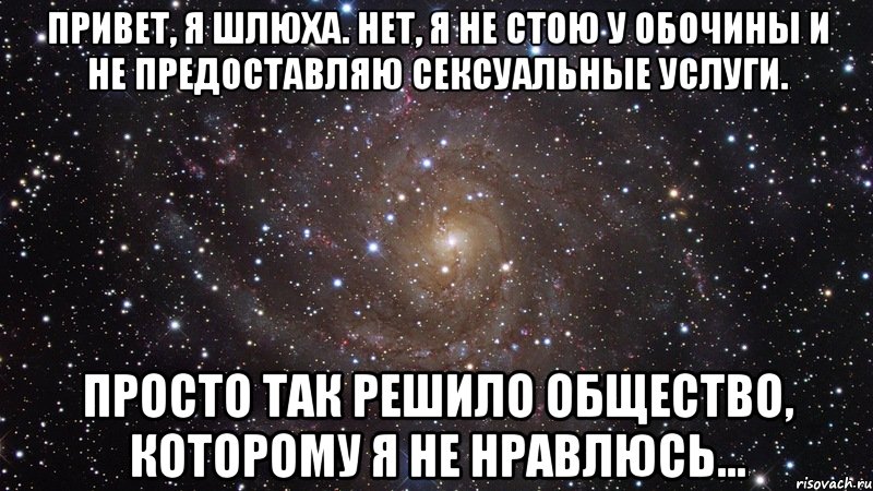 Привет, я шлюха. Нет, я не стою у обочины и не предоставляю сексуальные услуги. Просто так решило общество, которому я не нравлюсь..., Мем  Космос (офигенно)