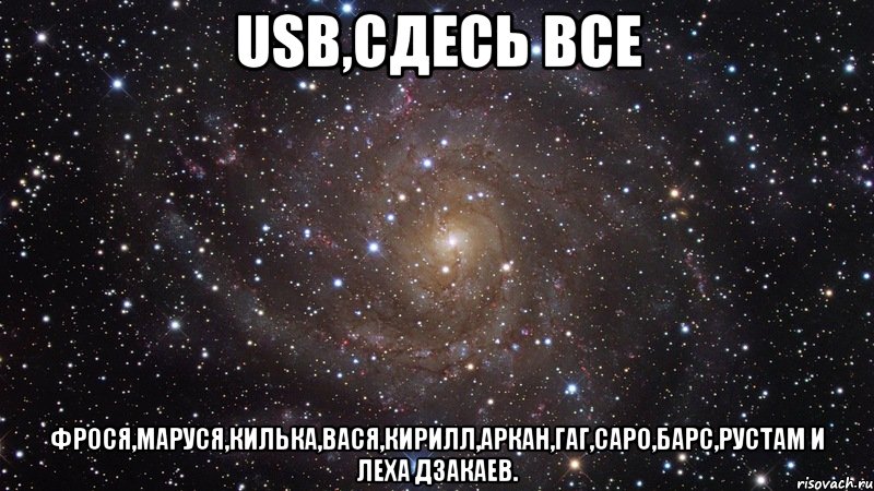 USB,сдесь все Фрося,Маруся,Килька,Вася,Кирилл,Аркан,Гаг,Саро,Барс,Рустам и Леха Дзакаев., Мем  Космос (офигенно)