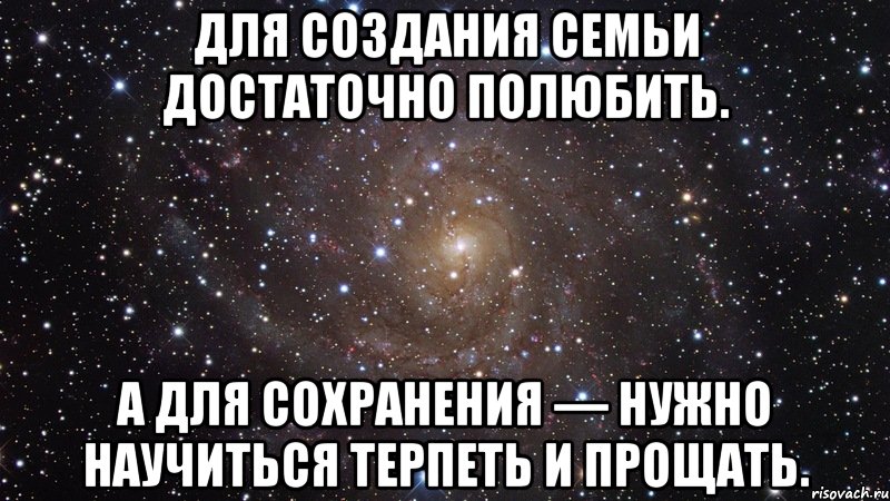 Для создания семьи достаточно полюбить. А для сохранения — нужно научиться терпеть и прощать., Мем  Космос (офигенно)