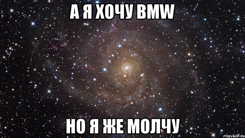 А я хочу BMW но я же молчу, Мем  Космос (офигенно)