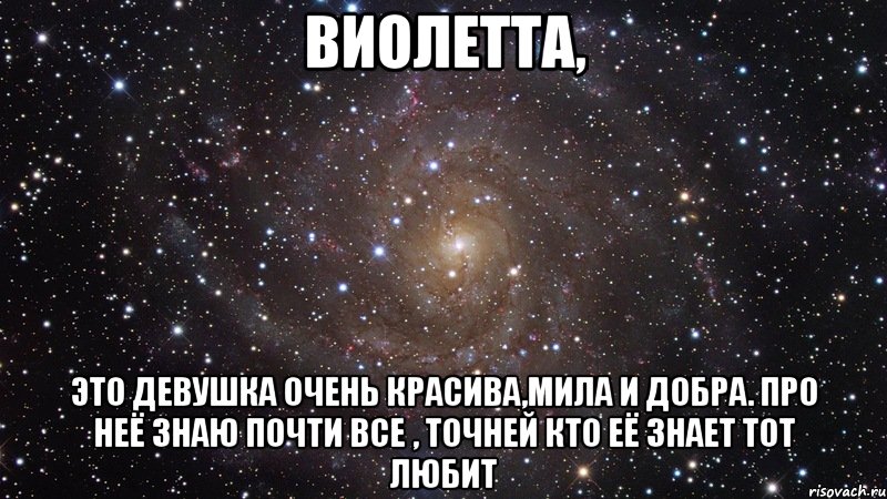 Виолетта, это девушка очень красива,мила и добра. про неё знаю почти все , точней кто её знает тот любит, Мем  Космос (офигенно)