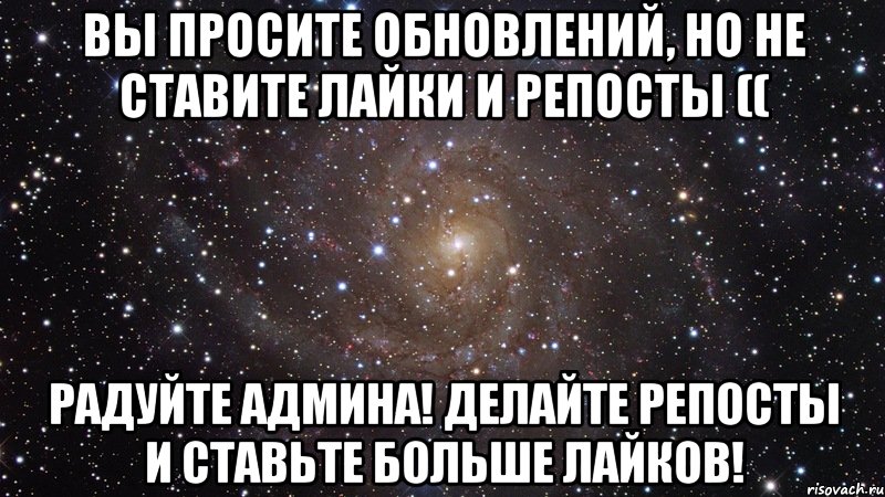 вы просите обновлений, но не ставите лайки и репосты (( радуйте админа! делайте репосты и ставьте больше лайков!, Мем  Космос (офигенно)