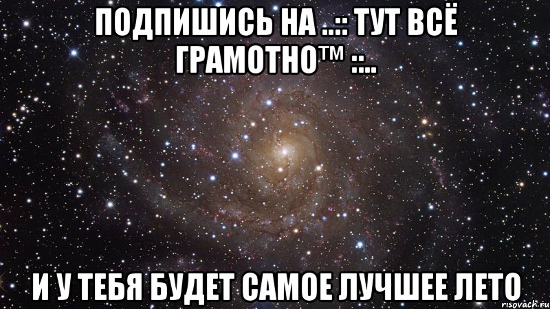 Подпишись на ..:: Тут всё грамОтнО™ ::.. И у тебя будет самое лучшее лето, Мем  Космос (офигенно)