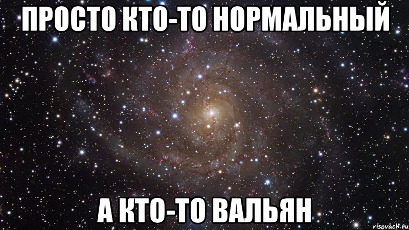 Просто кто-то нормальный а кто-то ВАЛЬЯН, Мем  Космос (офигенно)