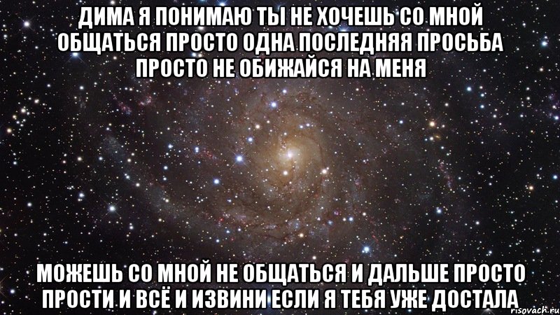 Дима я понимаю ты не хочешь со мной общаться просто одна последняя просьба просто не обижайся на меня можешь со мной не общаться и дальше просто прости и всё и извини если я тебя уже достала, Мем  Космос (офигенно)