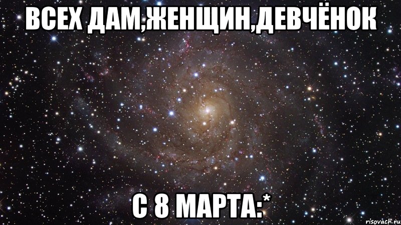 всех дам,женщин,девчёнок с 8 марта:*, Мем  Космос (офигенно)