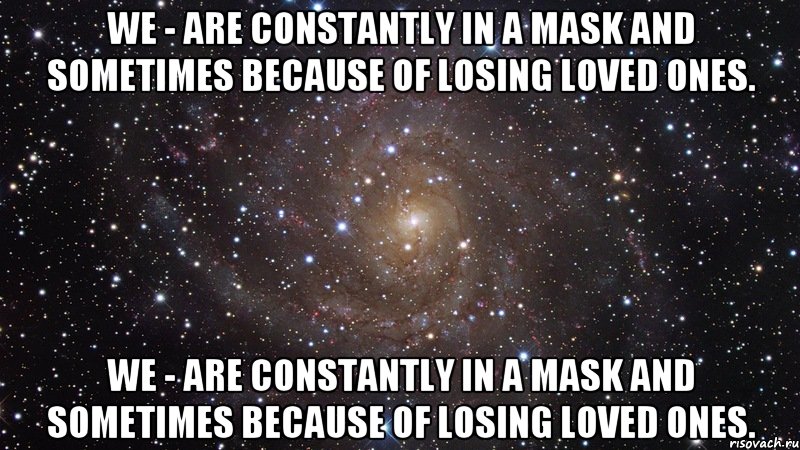 We - are constantly in a mask and sometimes because of losing loved ones. We - are constantly in a mask and sometimes because of losing loved ones., Мем  Космос (офигенно)