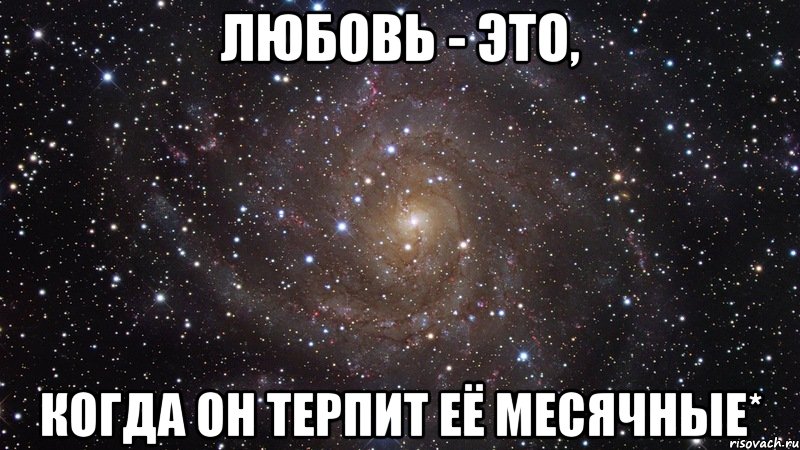 Любовь - это, когда он терпит её месячные*, Мем  Космос (офигенно)