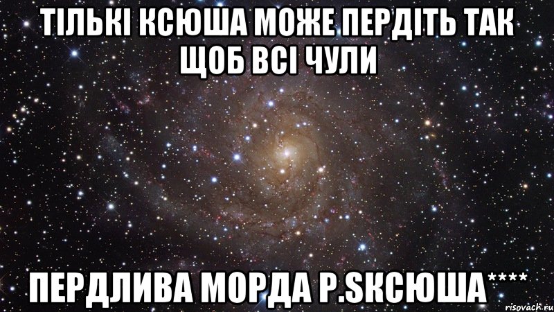 Тількі Ксюша може пердіть так щоб всі чули Пердлива морда Р.SКсюша****, Мем  Космос (офигенно)