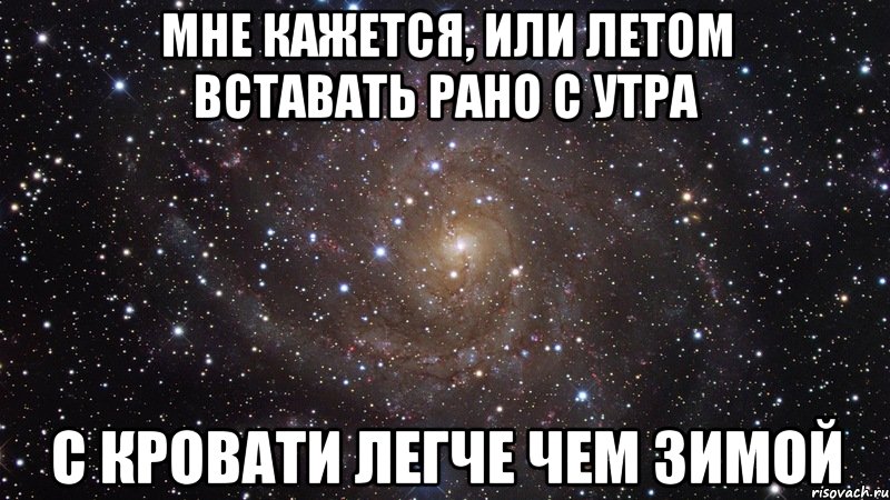 Мне кажется, или летом вставать рано с утра с кровати легче чем зимой, Мем  Космос (офигенно)