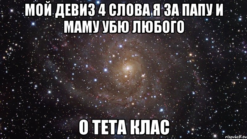 мой девиз 4 слова я за папу и маму убю любого о тета клас, Мем  Космос (офигенно)