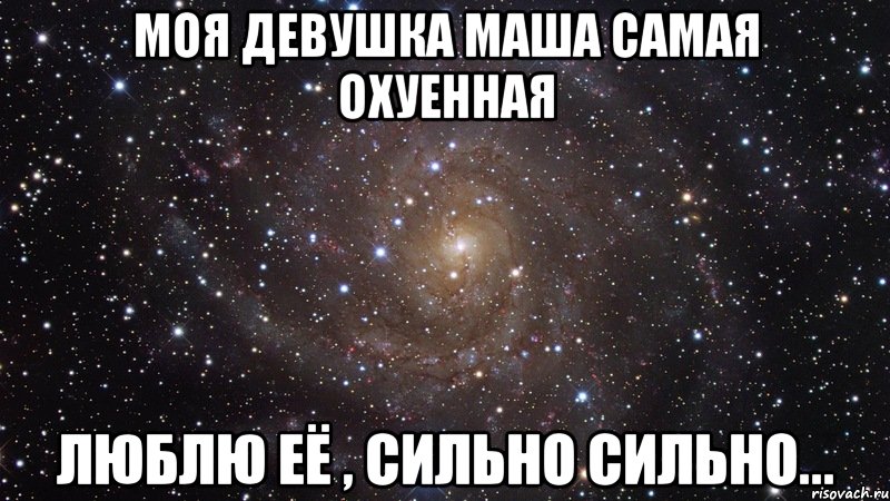 Моя девушка МАША самая охуенная Люблю её , сильно сильно..., Мем  Космос (офигенно)