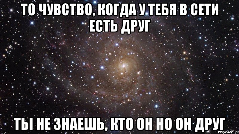 То чувство, когда у тебя в Сети есть друг Ты не знаешь, кто он Но он друг, Мем  Космос (офигенно)