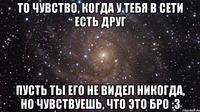 То чувство, когда у тебя в сети есть друг пусть ты его не видел никогда, но чувствуешь, что это бро :3, Мем  Космос (офигенно)