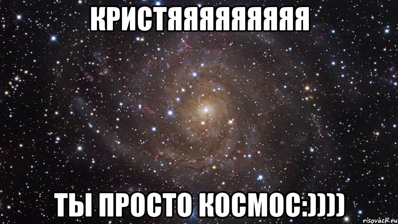 Кристяяяяяяяяя Ты просто космос:)))), Мем  Космос (офигенно)