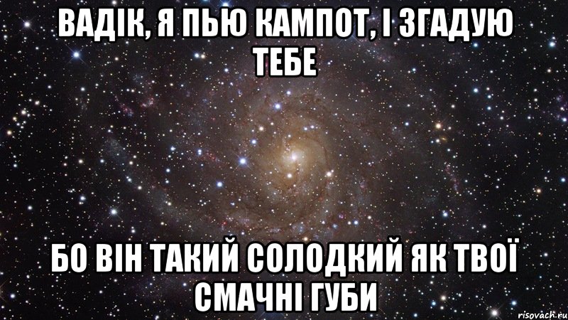 Вадік, я пью кампот, і згадую тебе бо він такий солодкий як твої смачні губи, Мем  Космос (офигенно)