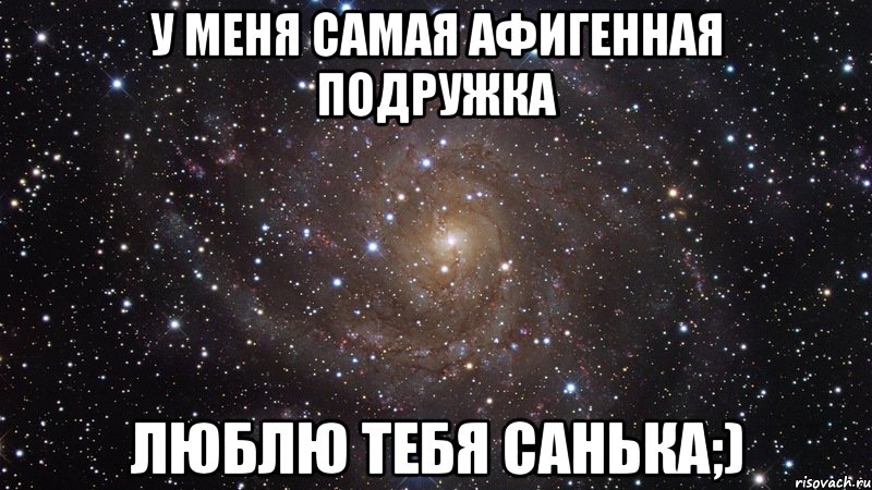 У меня самая афигенная подружка Люблю тебя Санька;), Мем  Космос (офигенно)