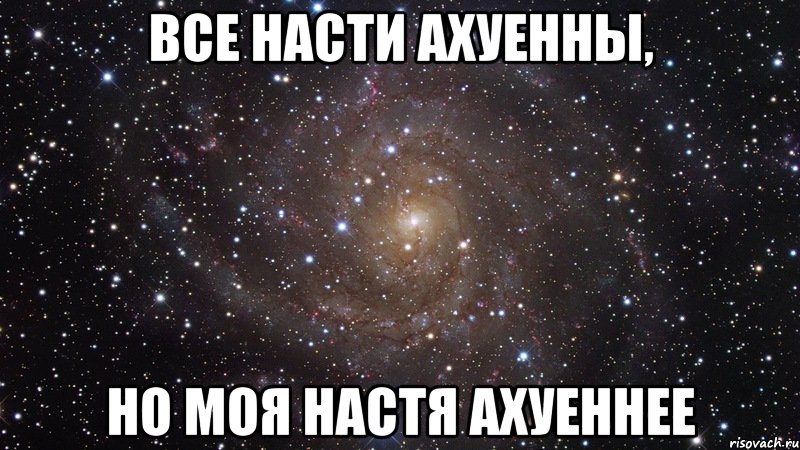 Все Насти ахуенны, но моя Настя ахуеннее, Мем  Космос (офигенно)