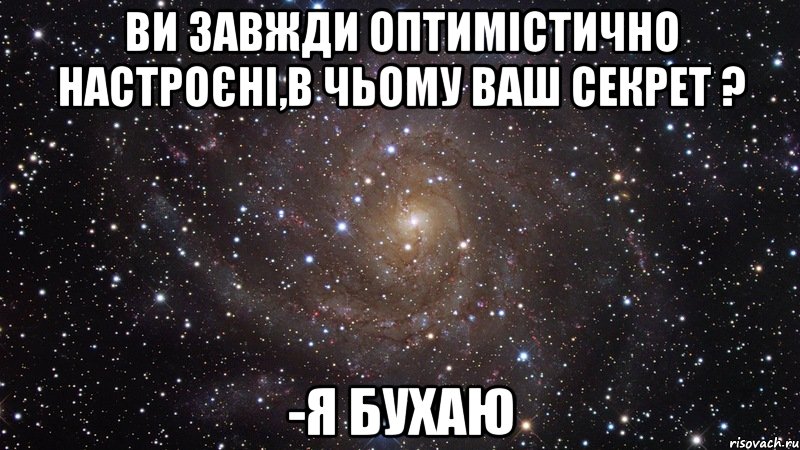 ви завжди оптимістично настроєні,в чьому ваш секрет ? -я бухаю, Мем  Космос (офигенно)