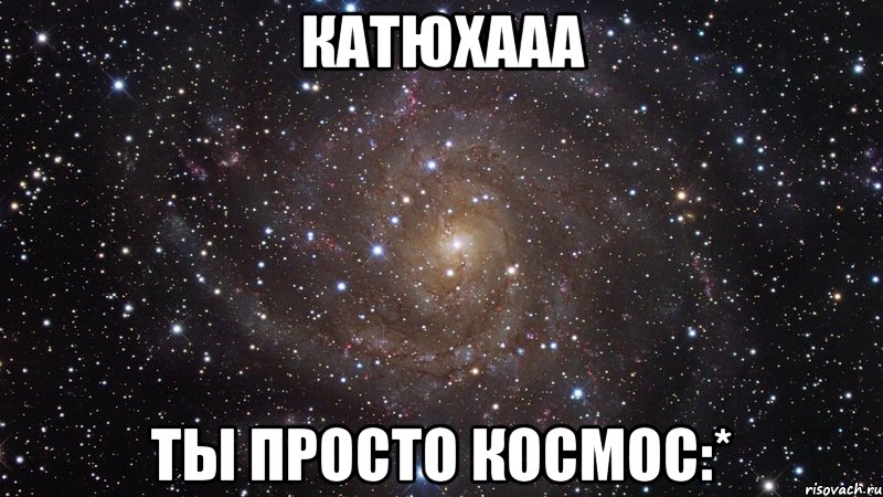 Катюхааа Ты просто космос:*, Мем  Космос (офигенно)