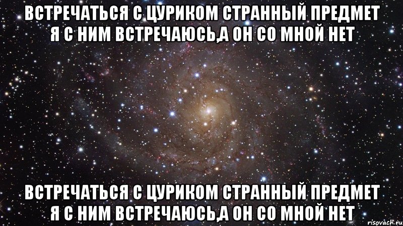 Встречаться с Цуриком странный предмет Я с ним встречаюсь,а он со мной нет Встречаться с Цуриком странный предмет Я с ним встречаюсь,а он со мной нет, Мем  Космос (офигенно)