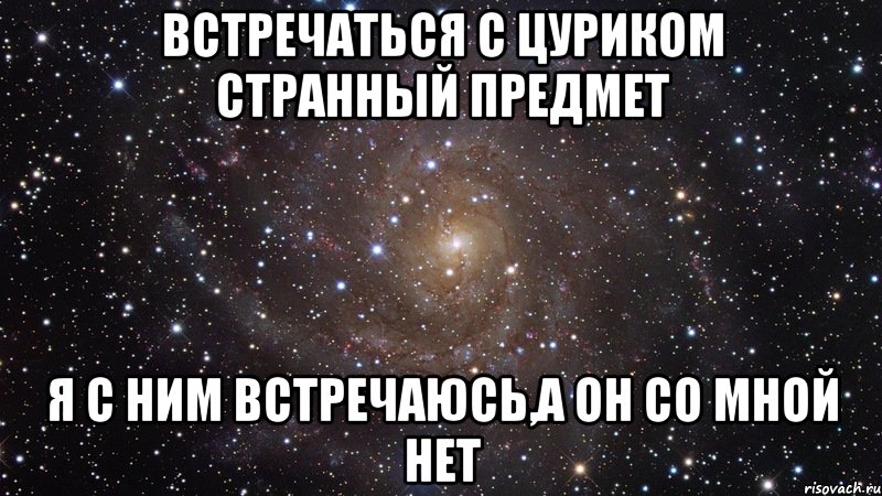 Встречаться с Цуриком странный предмет Я с ним встречаюсь,а он со мной нет, Мем  Космос (офигенно)