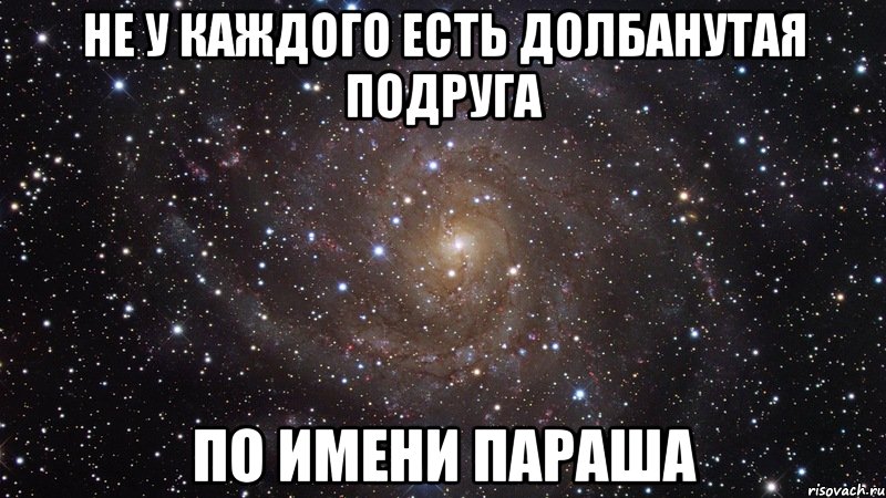 Не у каждого есть долбанутая подруга по имени Параша, Мем  Космос (офигенно)