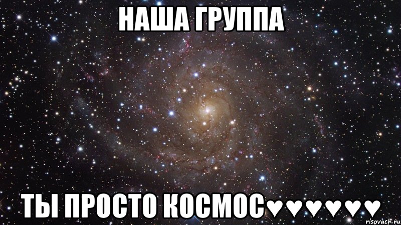 НАША ГРУППА ТЫ ПРОСТО КОСМОС♥♥♥♥♥♥, Мем  Космос (офигенно)