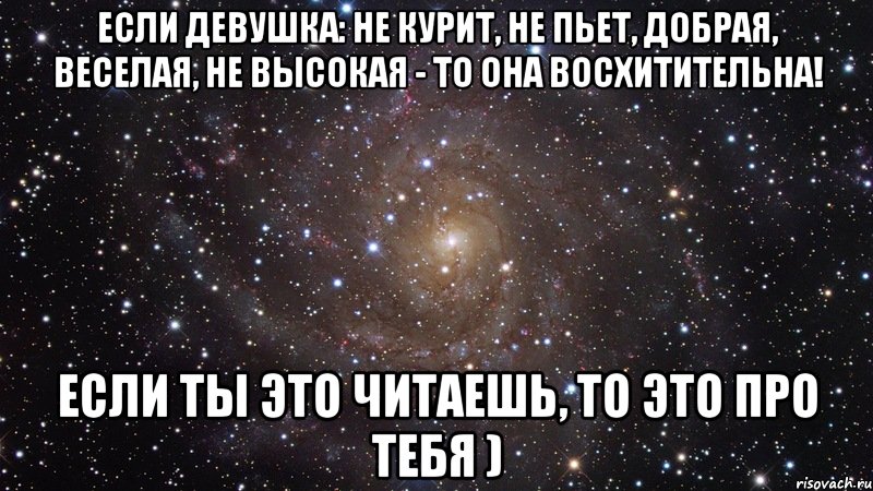 Если девушка: не курит, не пьет, добрая, веселая, не высокая - то она восхитительна! Если ты это читаешь, то это про тебя ), Мем  Космос (офигенно)