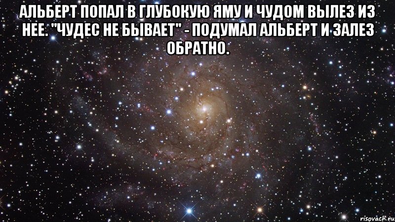 Альберт попал в глубокую яму и чудом вылез из нее. "Чудес не бывает" - подумал Альберт и залез обратно. , Мем  Космос (офигенно)